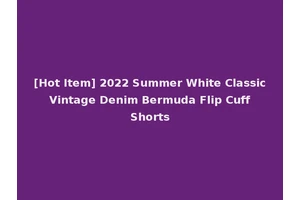 [Hot Item] 2022 Summer White Classic Vintage Denim Bermuda Flip Cuff Shorts