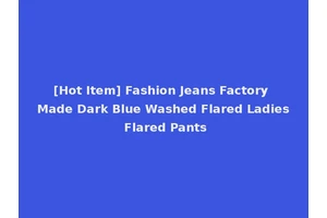 [Hot Item] Fashion Jeans Factory Made Dark Blue Washed Flared Ladies Flared Pants