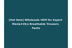 [Hot Item] Wholesale OEM for Export Men's Breathable Trousers Pants