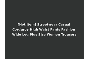 [Hot Item] Streetwear Casual Corduroy High Waist Pants Fashion Wide Leg Plus Size Women Trousers
