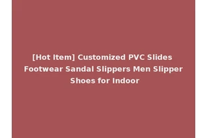 [Hot Item] Customized PVC Slides Footwear Sandal Slippers Men Slipper Shoes for Indoor