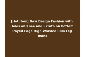 [Hot Item] New Design Fashion with Holes on Knee and Skrath on Bottom Frayed Edge High-Waisted Slim Leg Jeans