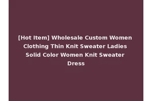[Hot Item] Wholesale Custom Women Clothing Thin Knit Sweater Ladies Solid Color Women Knit Sweater Dress