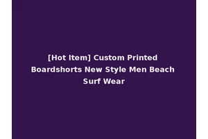 [Hot Item] Custom Printed Boardshorts New Style Men Beach Surf Wear