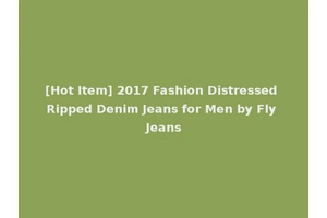 [Hot Item] 2017 Fashion Distressed Ripped Denim Jeans for Men by Fly Jeans