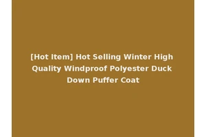 [Hot Item] Hot Selling Winter High Quality Windproof Polyester Duck Down Puffer Coat