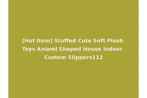 [Hot Item] Stuffed Cute Soft Plush Toys Aniaml Shaped House Indoor Custom Slippers112