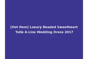 [Hot Item] Luxury Beaded Sweetheart Tulle A-Line Wedding Dress 2017