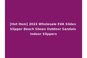 [Hot Item] 2023 Wholesale EVA Slides Slipper Beach Shoes Outdoor Sandals Indoor Slippers