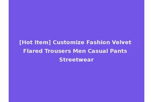 [Hot Item] Customize Fashion Velvet Flared Trousers Men Casual Pants Streetwear