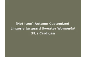 [Hot Item] Autumn Customized Lingerie Jacquard Sweater Women's Cardigan