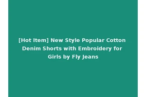 [Hot Item] New Style Popular Cotton Denim Shorts with Embroidery for Girls by Fly Jeans
