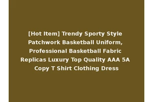 [Hot Item] Trendy Sporty Style Patchwork Basketball Uniform, Professional Basketball Fabric Replicas Luxury Top Quality AAA 5A Copy T Shirt Clothing Dress