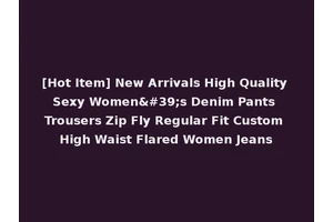 [Hot Item] New Arrivals High Quality Sexy Women's Denim Pants Trousers Zip Fly Regular Fit Custom High Waist Flared Women Jeans