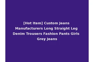 [Hot Item] Custom Jeans Manufacturers Long Straight Leg Denim Trousers Fashion Pants Girls Grey Jeans