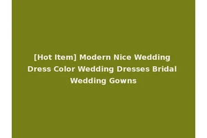 [Hot Item] Modern Nice Wedding Dress Color Wedding Dresses Bridal Wedding Gowns