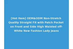 [Hot Item] OEM&ODM Non-Stretch Quality Straight Fit with Patch Pocket on Front and Side High Waisted off-White New Fashion Lady Jeans