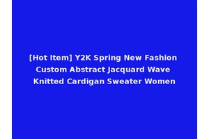 [Hot Item] Y2K Spring New Fashion Custom Abstract Jacquard Wave Knitted Cardigan Sweater Women