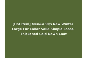 [Hot Item] Men's New Winter Large Fur Collar Solid Simple Loose Thickened Cold Down Coat