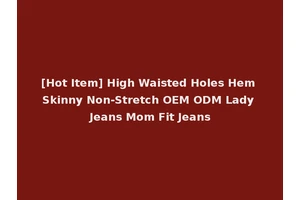 [Hot Item] High Waisted Holes Hem Skinny Non-Stretch OEM ODM Lady Jeans Mom Fit Jeans