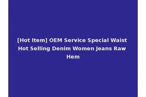 [Hot Item] OEM Service Special Waist Hot Selling Denim Women Jeans Raw Hem