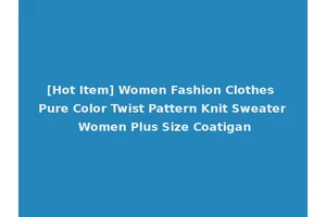 [Hot Item] Women Fashion Clothes Pure Color Twist Pattern Knit Sweater Women Plus Size Coatigan