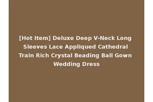 [Hot Item] Deluxe Deep V-Neck Long Sleeves Lace Appliqued Cathedral Train Rich Crystal Beading Ball Gown Wedding Dress