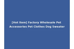 [Hot Item] Factory Wholesale Pet Accessories Pet Clothes Dog Sweater