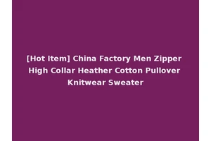 [Hot Item] China Factory Men Zipper High Collar Heather Cotton Pullover Knitwear Sweater