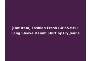 [Hot Item] Fashion Fresh Girls' Long Sleeve Denim Shirt by Fly Jeans