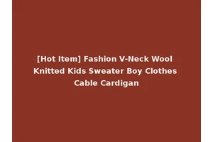 [Hot Item] Fashion V-Neck Wool Knitted Kids Sweater Boy Clothes Cable Cardigan