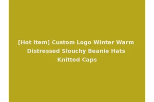 [Hot Item] Custom Logo Winter Warm Distressed Slouchy Beanie Hats Knitted Caps
