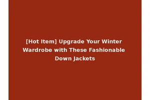 [Hot Item] Upgrade Your Winter Wardrobe with These Fashionable Down Jackets