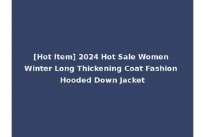 [Hot Item] 2024 Hot Sale Women Winter Long Thickening Coat Fashion Hooded Down Jacket