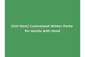 [Hot Item] Customized Winter Parka for Adults with Hood