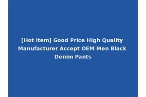 [Hot Item] Good Price High Quality Manufacturer Accept OEM Men Black Denim Pants