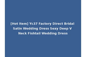 [Hot Item] Yc37 Factory Direct Bridal Satin Wedding Dress Sexy Deep V Neck Fishtail Wedding Dress