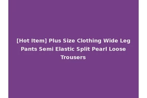 [Hot Item] Plus Size Clothing Wide Leg Pants Semi Elastic Split Pearl Loose Trousers