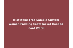 [Hot Item] Free Sample Custom Women Padding Coats Jacket Hooded Coat Warm