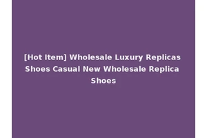 [Hot Item] Wholesale Luxury Replicas Shoes Casual New Wholesale Replica Shoes