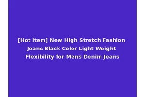 [Hot Item] New High Stretch Fashion Jeans Black Color Light Weight Flexibility for Mens Denim Jeans