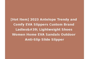 [Hot Item] 2023 Antelope Trendy and Comfy EVA Slippers Custom Brand Ladies' Lightweight Shoes Women Home EVA Sandals Outdoor Anti-Slip Slide Slipper
