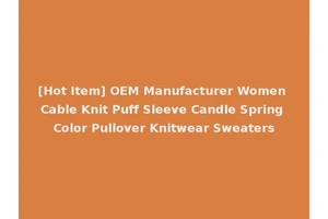 [Hot Item] OEM Manufacturer Women Cable Knit Puff Sleeve Candle Spring Color Pullover Knitwear Sweaters