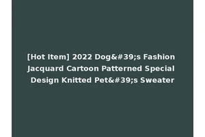 [Hot Item] 2022 Dog's Fashion Jacquard Cartoon Patterned Special Design Knitted Pet's Sweater