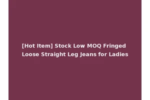 [Hot Item] Stock Low MOQ Fringed Loose Straight Leg Jeans for Ladies