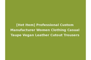 [Hot Item] Professional Custom Manufacturer Women Clothing Casual Taupe Vegan Leather Cutout Trousers