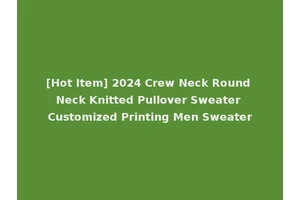 [Hot Item] 2024 Crew Neck Round Neck Knitted Pullover Sweater Customized Printing Men Sweater