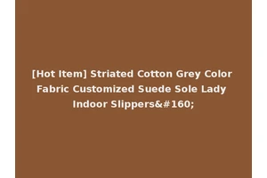 [Hot Item] Striated Cotton Grey Color Fabric Customized Suede Sole Lady Indoor Slippers 
