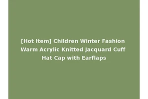 [Hot Item] Children Winter Fashion Warm Acrylic Knitted Jacquard Cuff Hat Cap with Earflaps