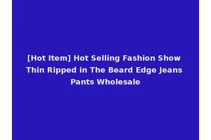 [Hot Item] Hot Selling Fashion Show Thin Ripped in The Beard Edge Jeans Pants Wholesale